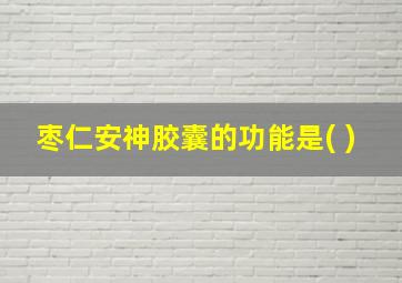 枣仁安神胶囊的功能是( )